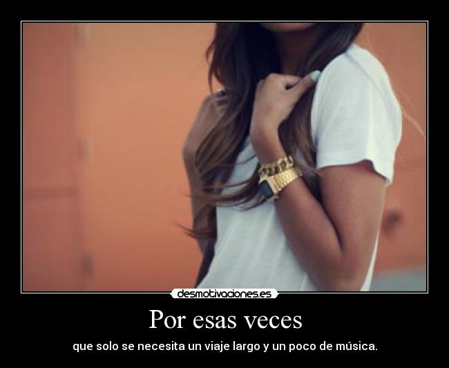 Por esas veces - que solo se necesita un viaje largo y un poco de música.