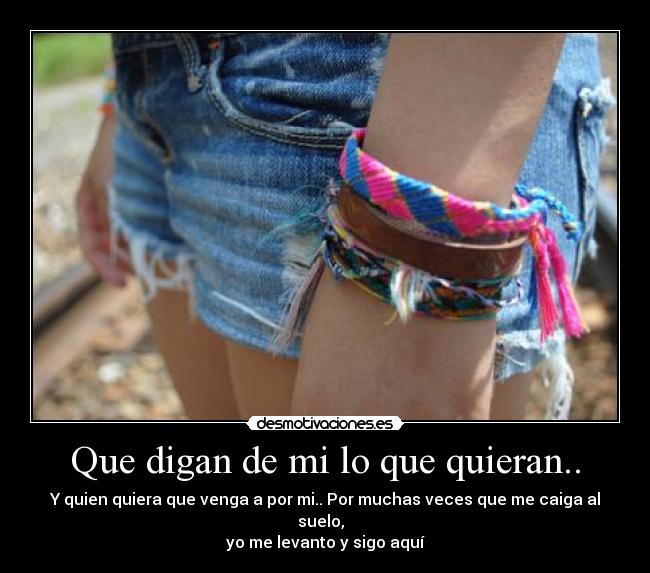 Que digan de mi lo que quieran.. - Y quien quiera que venga a por mi.. Por muchas veces que me caiga al suelo,
yo me levanto y sigo aquí♥