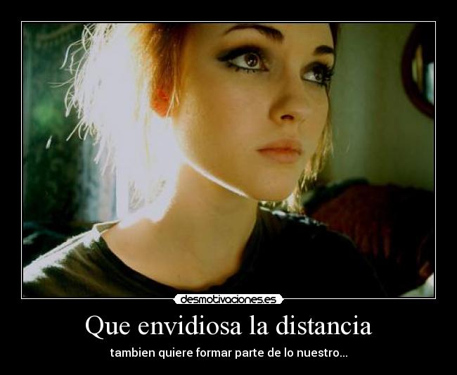 Que envidiosa la distancia - tambien quiere formar parte de lo nuestro...