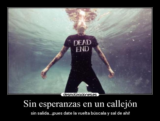 Sin esperanzas en un callejón - sin salida...¡pues date la vuelta búscala y sal de ahí!