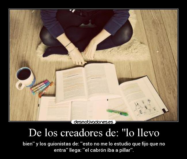 De los creadores de: lo llevo - bien y los guionistas de: esto no me lo estudio que fijo que no
entra llega: el cabrón iba a pillar.