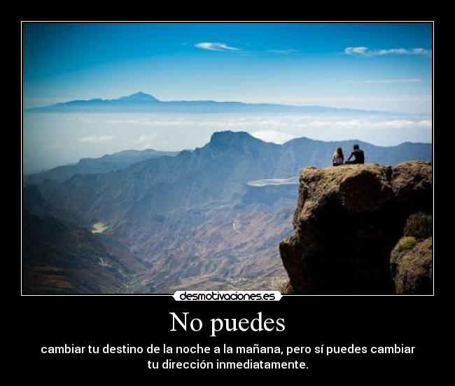 No puedes - cambiar tu destino de la noche a la mañana, pero sí puedes cambiar
tu dirección inmediatamente.