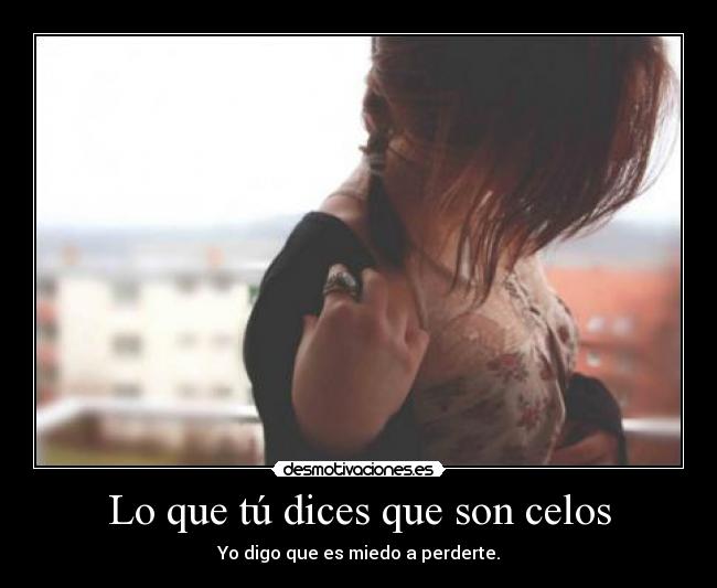 Lo que tú dices que son celos -