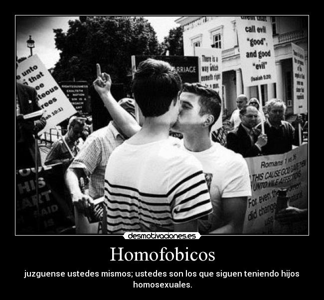 Homofobicos - juzguense ustedes mismos; ustedes son los que siguen teniendo hijos homosexuales.