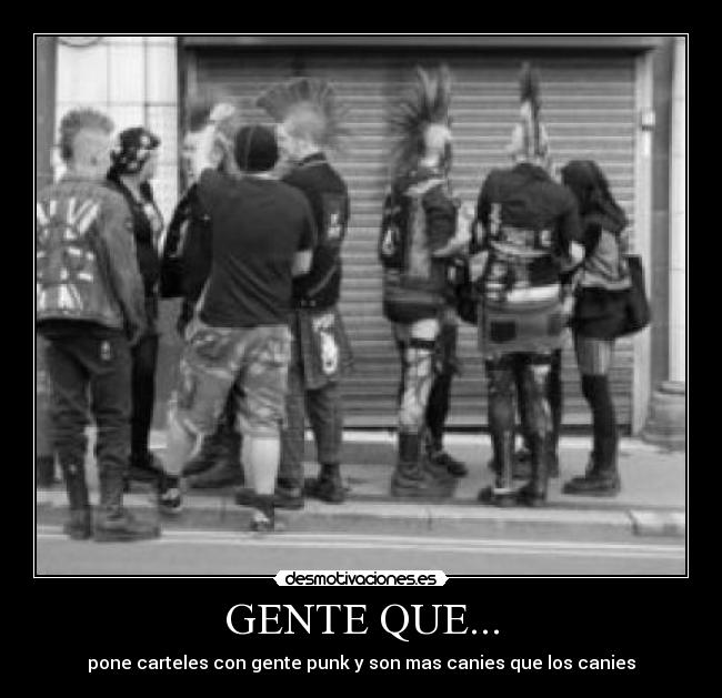 GENTE QUE... - pone carteles con gente punk y son mas canies que los canies