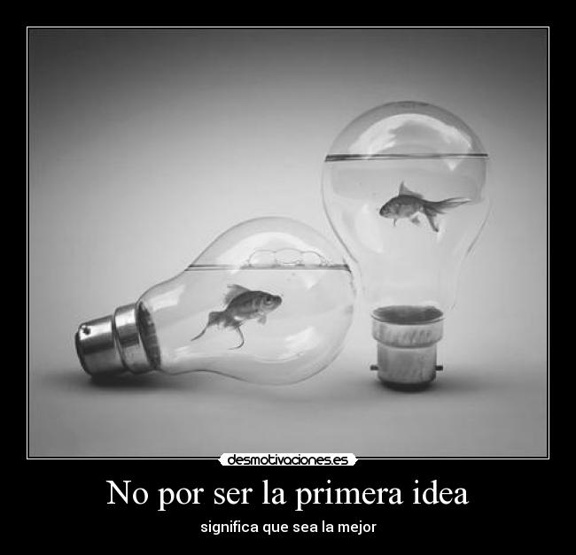No por ser la primera idea - 