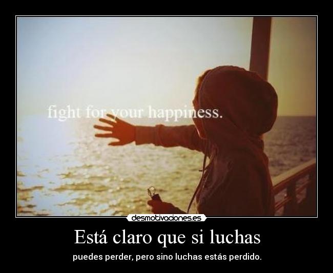 Está claro que si luchas - puedes perder, pero sino luchas estás perdido.