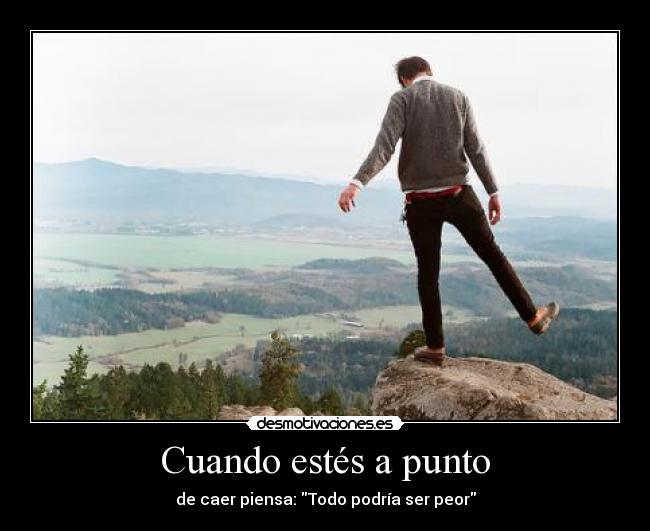 Cuando estés a punto - de caer piensa: Todo podría ser peor