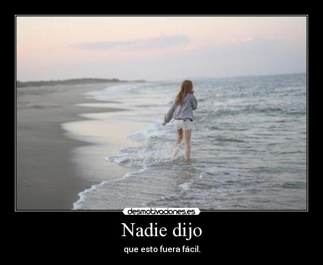 Nadie dijo - que esto fuera fácil.