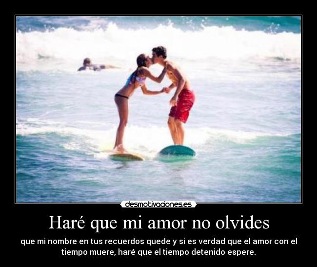 Haré que mi amor no olvides - que mi nombre en tus recuerdos quede y si es verdad que el amor con el
tiempo muere, haré que el tiempo detenido espere.