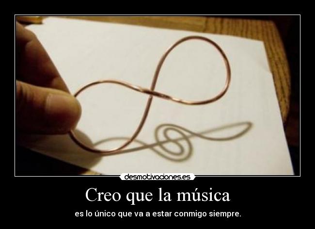 Creo que la música - es lo único que va a estar conmigo siempre.