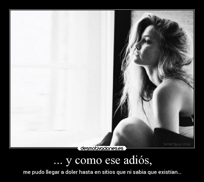 ... y como ese adiós, - me pudo llegar a doler hasta en sitios que ni sabia que existían...