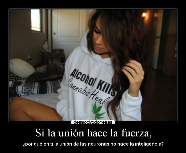 Si la unión hace la fuerza, - ¿por qué en ti la unión de las neuronas no hace la inteligencia?