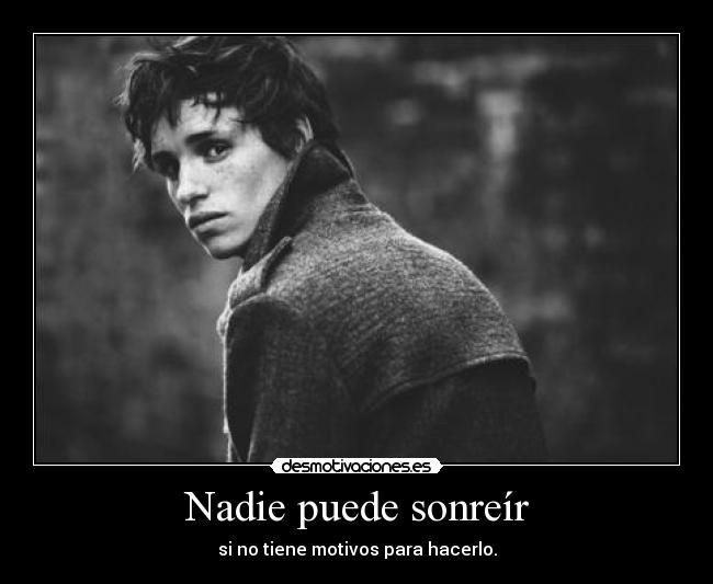 Nadie puede sonreír - si no tiene motivos para hacerlo.