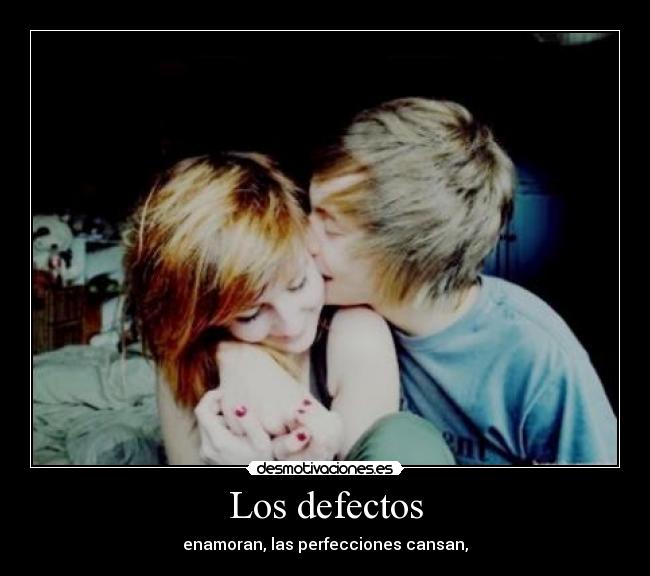 Los defectos - enamoran, las perfecciones cansan,