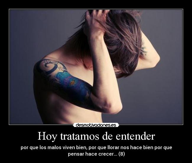 Hoy tratamos de entender - por que los malos viven bien, por que llorar nos hace bien por que
pensar hace crecer... (8)