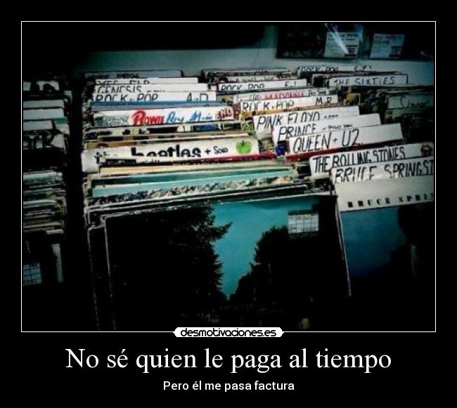 No sé quien le paga al tiempo - Pero él me pasa factura