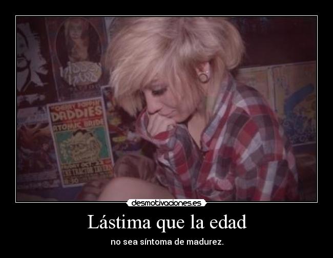 Lástima que la edad - no sea síntoma de madurez.