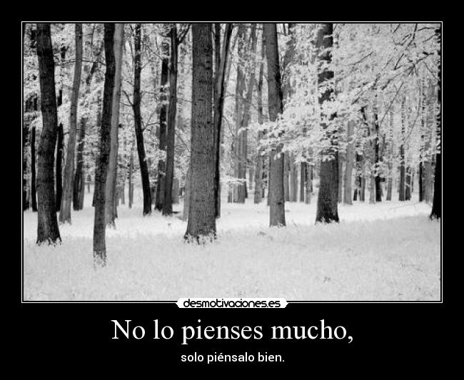 No lo pienses mucho, -