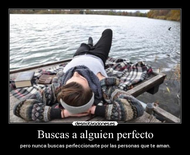 Buscas a alguien perfecto - pero nunca buscas perfeccionarte por las personas que te aman.