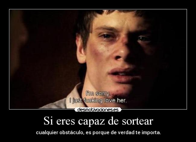 Si eres capaz de sortear - cualquier obstáculo, es porque de verdad te importa.