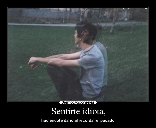 Sentirte idiota, -