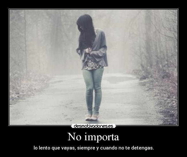 No importa - lo lento que vayas, siempre y cuando no te detengas.