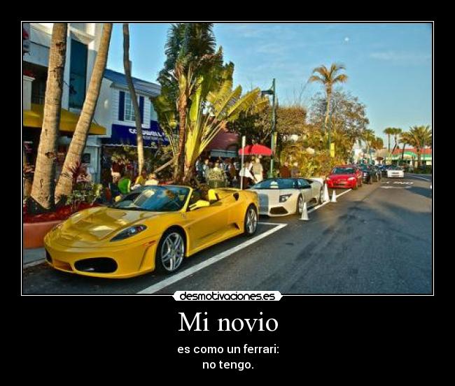 Mi novio - es como un ferrari:
no tengo.