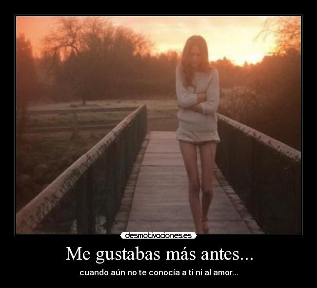 Me gustabas más antes... -