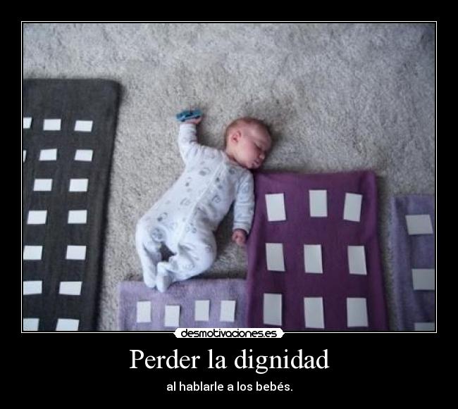 Perder la dignidad - al hablarle a los bebés.
