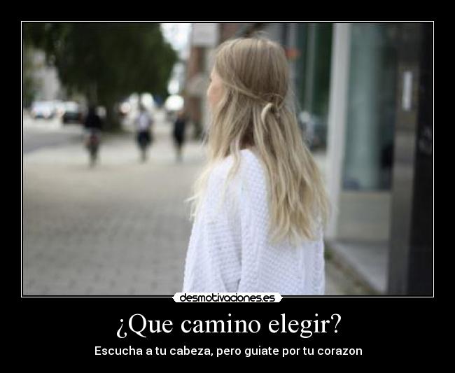 ¿Que camino elegir? - Escucha a tu cabeza, pero guiate por tu corazon
