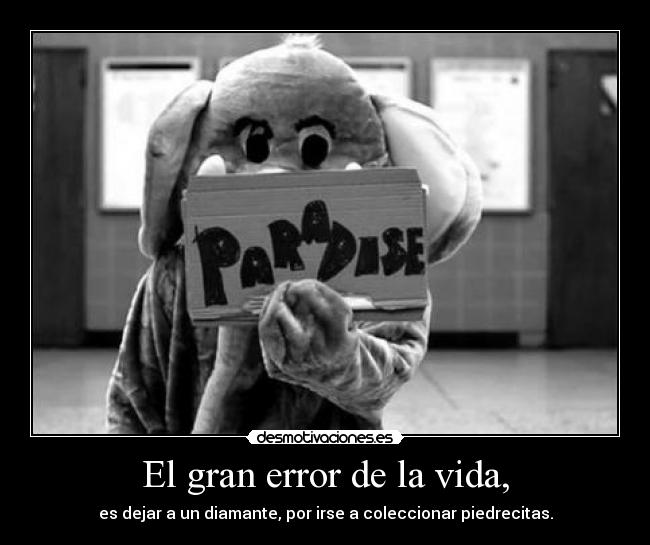 El gran error de la vida, - es dejar a un diamante, por irse a coleccionar piedrecitas.