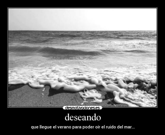 deseando - que llegue el verano para poder oír el ruido del mar...