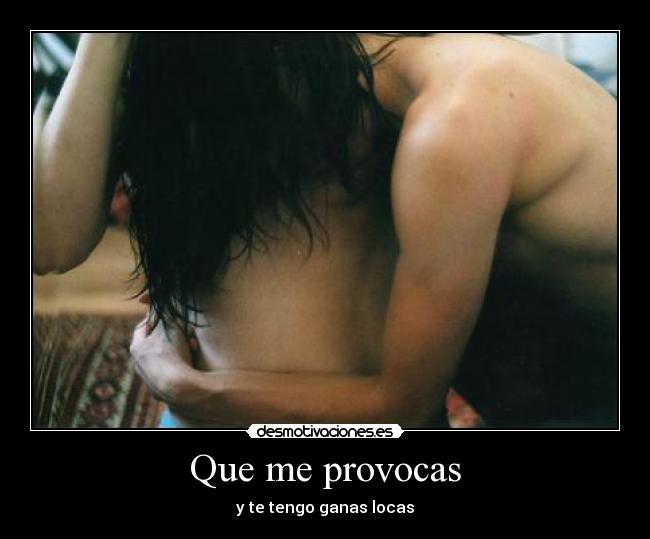 Que me provocas - y te tengo ganas locas