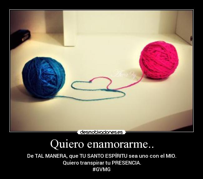Quiero enamorarme.. - De TAL MANERA, que TU SANTO ESPÍRITU sea uno con el MIO.
Quiero transpirar tu PRESENCIA.
#GVMG