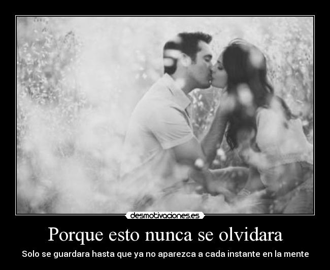 Porque esto nunca se olvidara - Solo se guardara hasta que ya no aparezca a cada instante en la mente