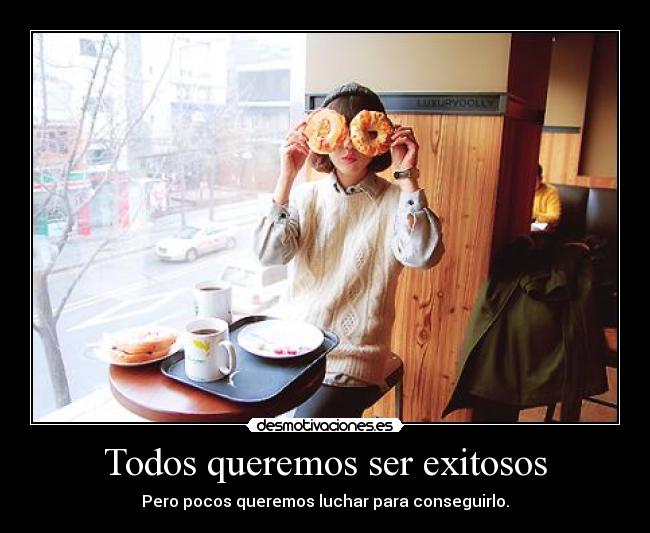 Todos queremos ser exitosos - Pero pocos queremos luchar para conseguirlo.