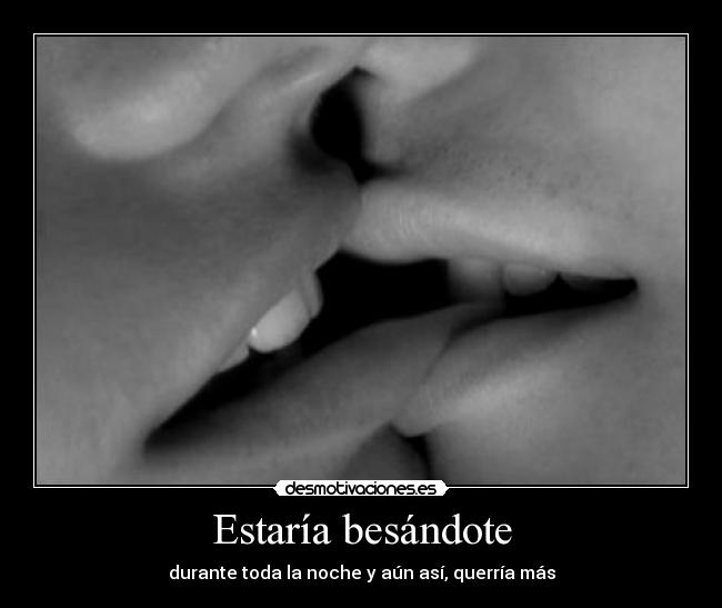 Estaría besándote - durante toda la noche y aún así, querría más