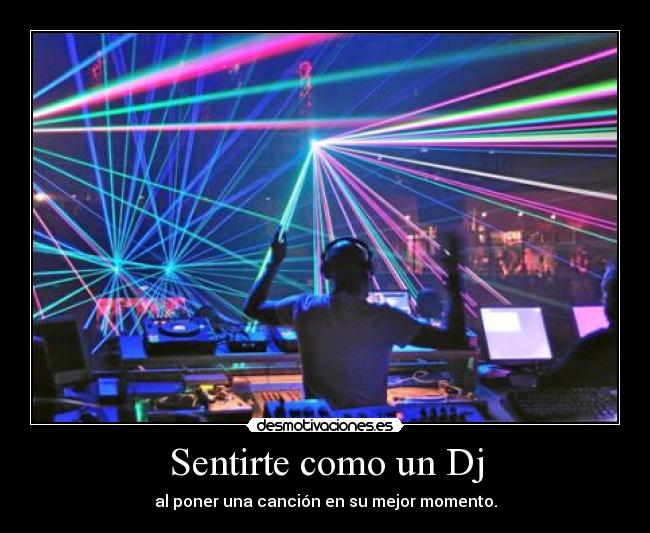 Sentirte como un Dj - al poner una canción en su mejor momento.