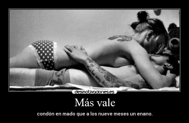 Más vale - condón en mado que a los nueve meses un enano.