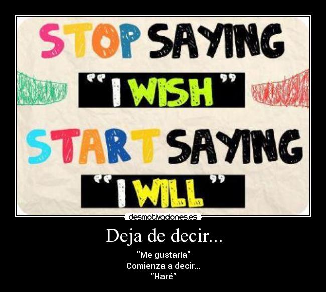 Deja de decir... - Me gustaría
Comienza a decir...
Haré
