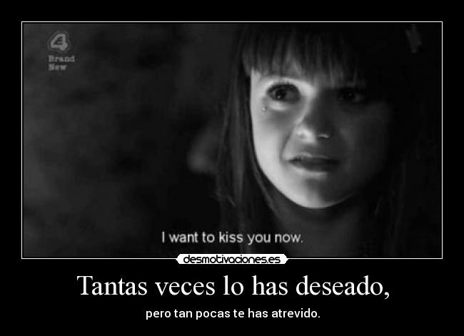 Tantas veces lo has deseado, - pero tan pocas te has atrevido.
