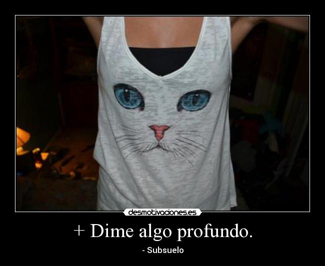 + Dime algo profundo. -