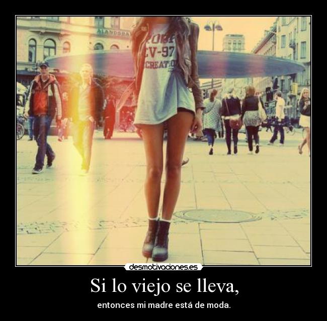 Si lo viejo se lleva, - entonces mi madre está de moda.