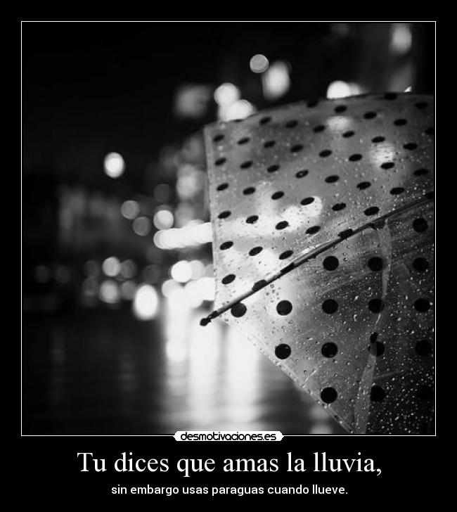 Tu dices que amas la lluvia, -
