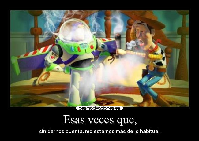 Esas veces que, - sin darnos cuenta, molestamos más de lo habitual.