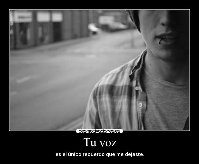 Tu voz - es el único recuerdo que me dejaste.