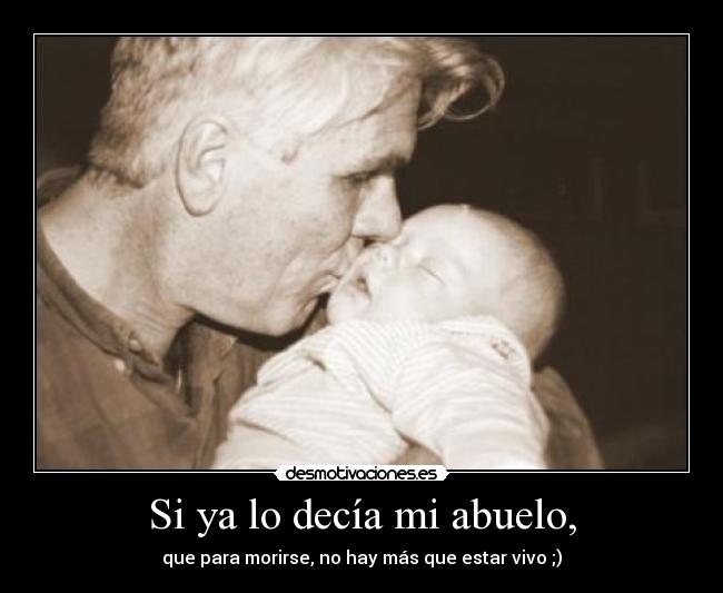 Si ya lo decía mi abuelo, -