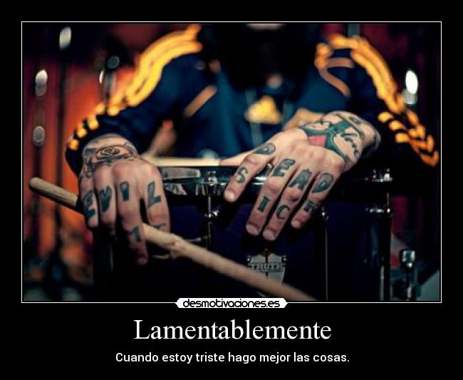 Lamentablemente - Cuando estoy triste hago mejor las cosas.