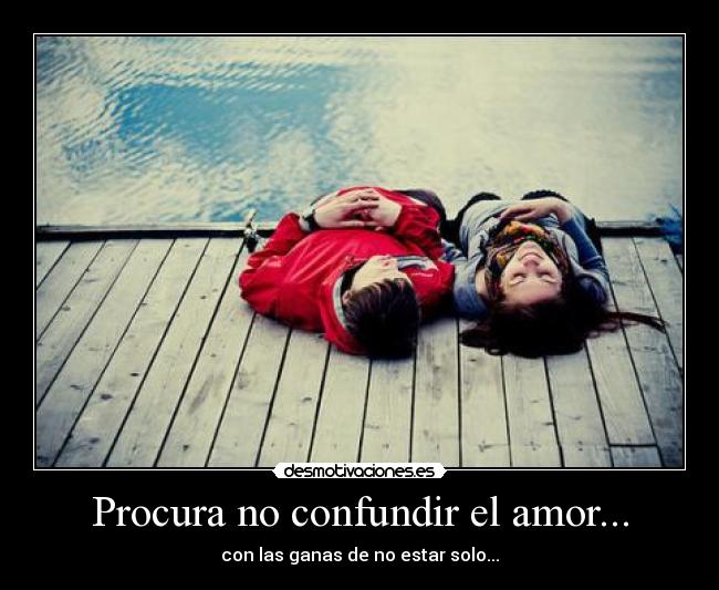 Procura no confundir el amor... - con las ganas de no estar solo...